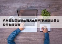 杭州国金区块链公司怎么样啊[杭州国金黄金股份有限公司]