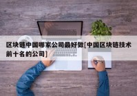 区块链中国哪家公司最好做[中国区块链技术前十名的公司]