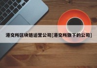 港交所区块链运营公司[港交所旗下的公司]