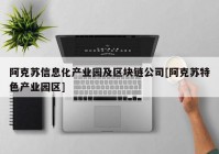 阿克苏信息化产业园及区块链公司[阿克苏特色产业园区]