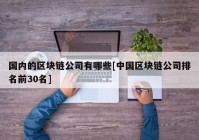 国内的区块链公司有哪些[中国区块链公司排名前30名]