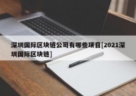 深圳国际区块链公司有哪些项目[2021深圳国际区块链]