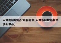 天津的区块链公司有哪些[天津市区块链技术创新中心]