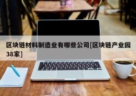 区块链材料制造业有哪些公司[区块链产业园38家]