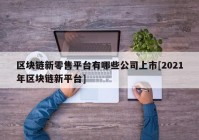 区块链新零售平台有哪些公司上市[2021年区块链新平台]