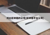 河北区块链的公司[区块链平台公司]