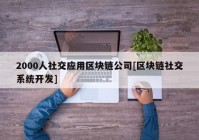 2000人社交应用区块链公司[区块链社交系统开发]