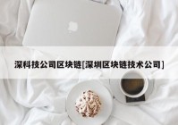 深科技公司区块链[深圳区块链技术公司]