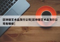 区块链艺术品发行公司[区块链艺术品发行公司有哪些]