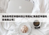 海南南奇区块链科技公司地址[海南区块链科技有限公司]