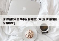 区块链技术图像平台有哪些公司[区块链的图标有哪些]