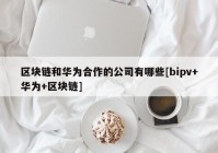 区块链和华为合作的公司有哪些[bipv+华为+区块链]