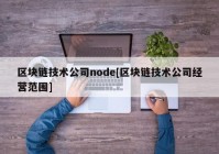 区块链技术公司node[区块链技术公司经营范围]