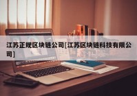 江苏正规区块链公司[江苏区块链科技有限公司]