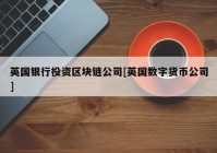 英国银行投资区块链公司[英国数字货币公司]