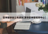 区块链创业公司清华[清华区块链培训中心]