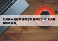 外资买入的区块链概念股有哪些公司[外资持有哪些股票]