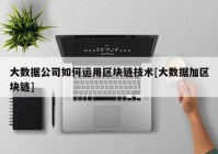 大数据公司如何运用区块链技术[大数据加区块链]