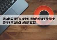 区块链公司可以被中科院收购吗知乎视频[中国科学院启动区块链实验室]