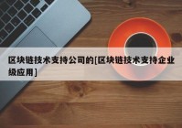 区块链技术支持公司的[区块链技术支持企业级应用]