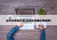 达科区块链公司[达科区块链公司招聘]