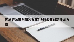 区块链公司创新沙龙[区块链公司创新沙龙方案]