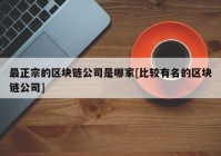 最正宗的区块链公司是哪家[比较有名的区块链公司]