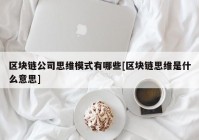 区块链公司思维模式有哪些[区块链思维是什么意思]