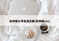 区块链公司业务总裁[区块链ceo]