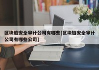 区块链安全审计公司有哪些[区块链安全审计公司有哪些公司]