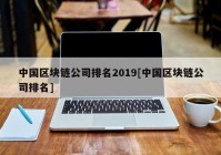 中国区块链公司排名2019[中国区块链公司排名]