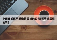 中国目前区块链做得最好的公司[区块链最强公司]